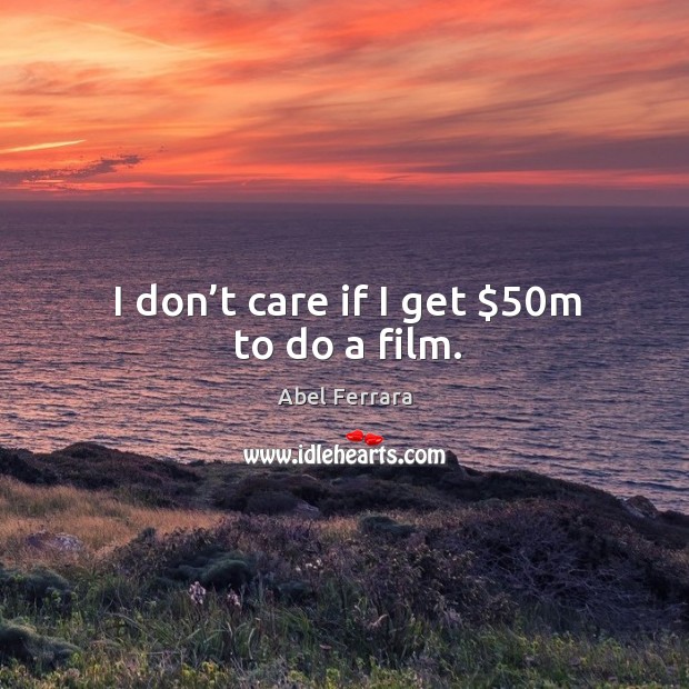 I don’t care if I get $50m to do a film. Abel Ferrara Picture Quote