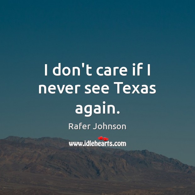 I don’t care if I never see Texas again. I Don’t Care Quotes Image