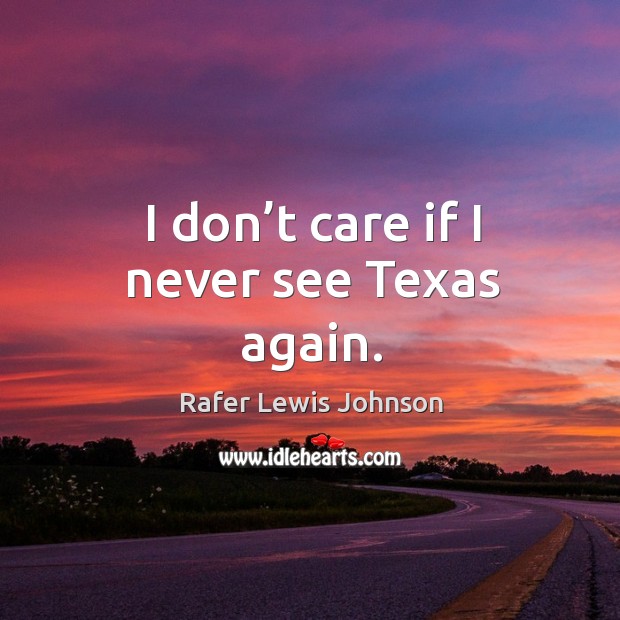 I don’t care if I never see texas again. Rafer Lewis Johnson Picture Quote