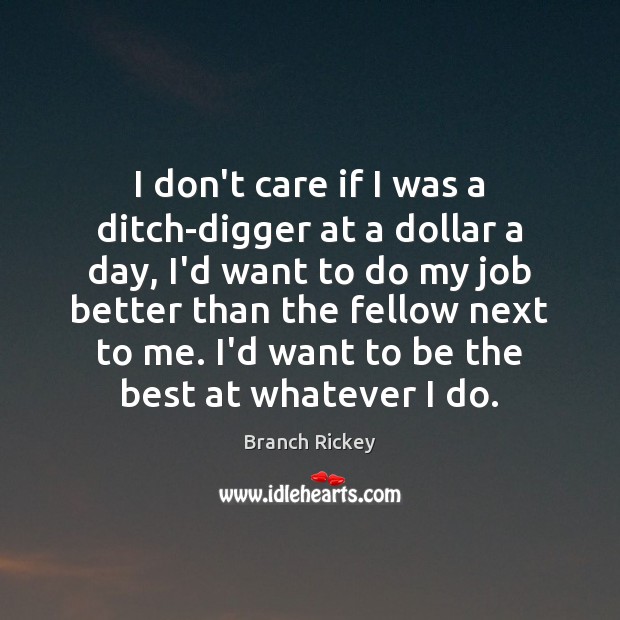 I don’t care if I was a ditch-digger at a dollar a Branch Rickey Picture Quote