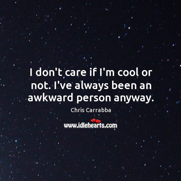 I don’t care if I’m cool or not. I’ve always been an awkward person anyway. Chris Carrabba Picture Quote
