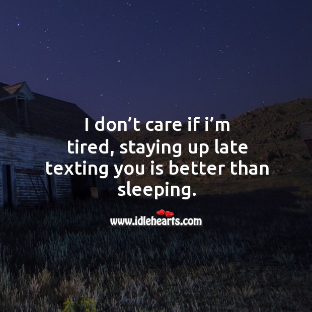 I don’t care if I’m tired, staying up late texting you is better than sleeping. Image