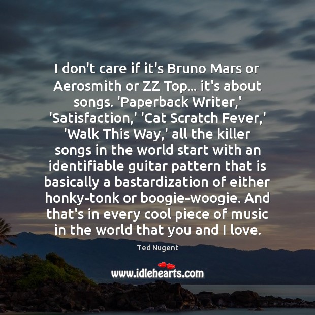 I don’t care if it’s Bruno Mars or Aerosmith or ZZ Top… Ted Nugent Picture Quote
