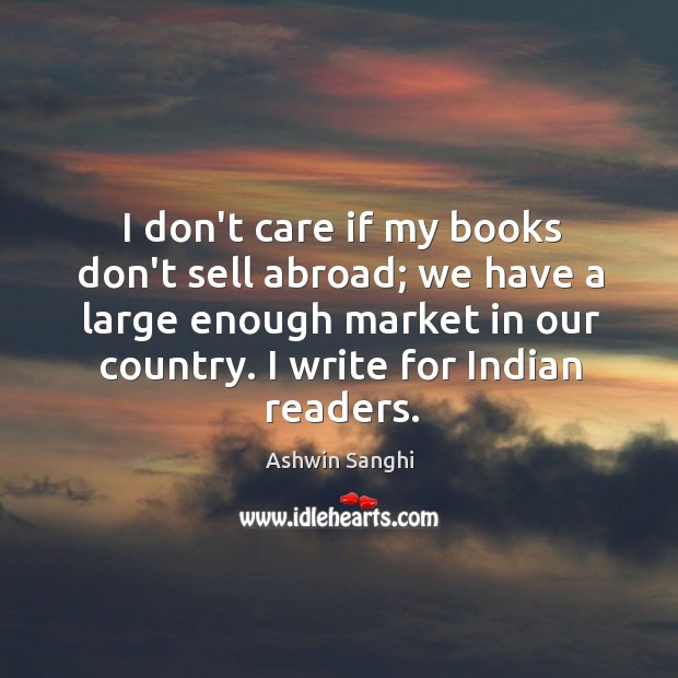 I don’t care if my books don’t sell abroad; we have a Ashwin Sanghi Picture Quote