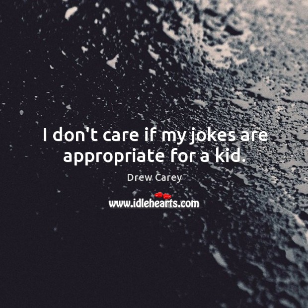 I don’t care if my jokes are appropriate for a kid. Drew Carey Picture Quote