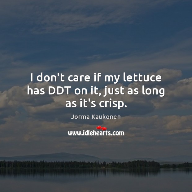 I don’t care if my lettuce has DDT on it, just as long as it’s crisp. Jorma Kaukonen Picture Quote