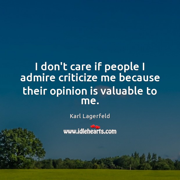 I don’t care if people I admire criticize me because their opinion is valuable to me. Image