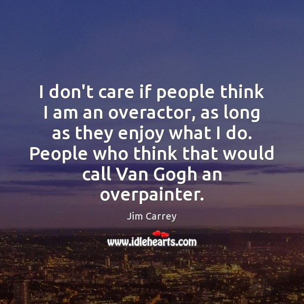 I don’t care if people think I am an overactor, as long Jim Carrey Picture Quote
