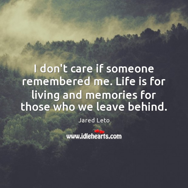 I don’t care if someone remembered me. Life is for living and Image