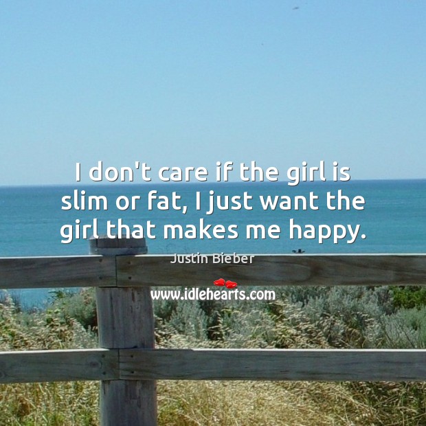 I don’t care if the girl is slim or fat, I just want the girl that makes me happy. Justin Bieber Picture Quote