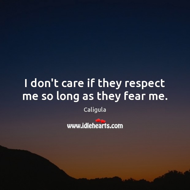 I don’t care if they respect me so long as they fear me. Caligula Picture Quote