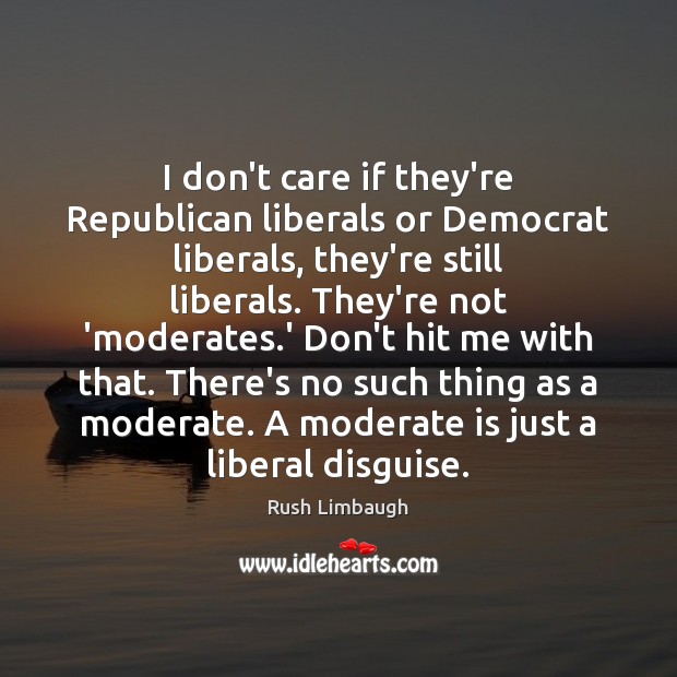 I don’t care if they’re Republican liberals or Democrat liberals, they’re still Image