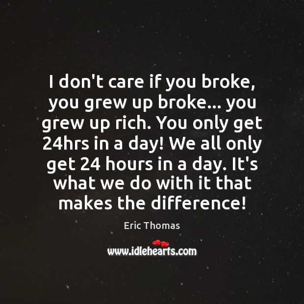 I don’t care if you broke, you grew up broke… you grew Eric Thomas Picture Quote