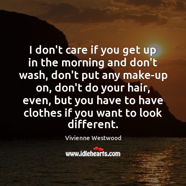 I don’t care if you get up in the morning and don’t Vivienne Westwood Picture Quote