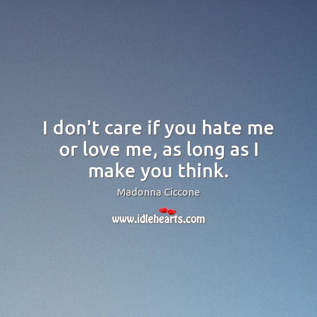 I don’t care if you hate me or love me, as long as I make you think. Madonna Ciccone Picture Quote