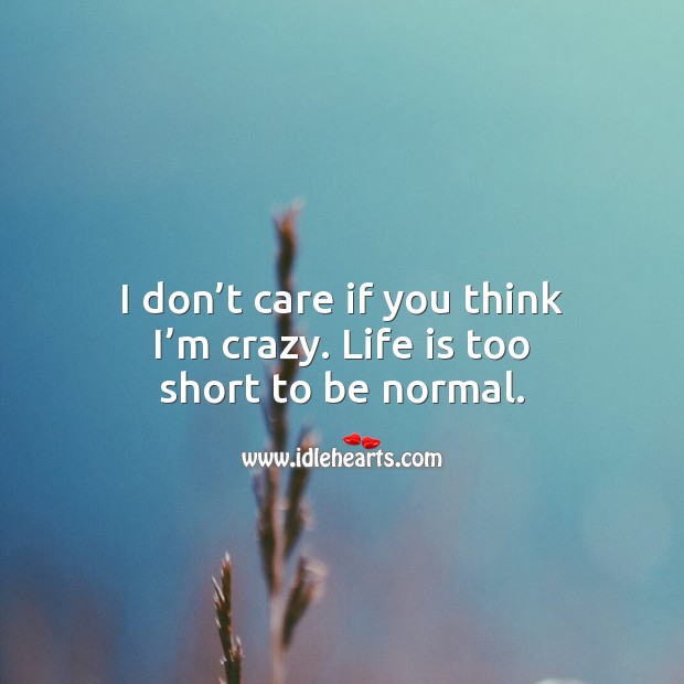 I don’t care if you think I’m crazy. Life is too short to be normal. Life Messages Image
