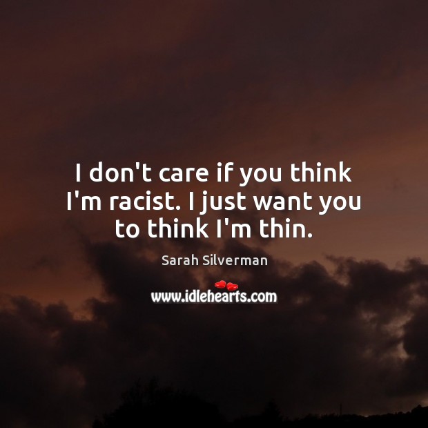 I don’t care if you think I’m racist. I just want you to think I’m thin. Sarah Silverman Picture Quote