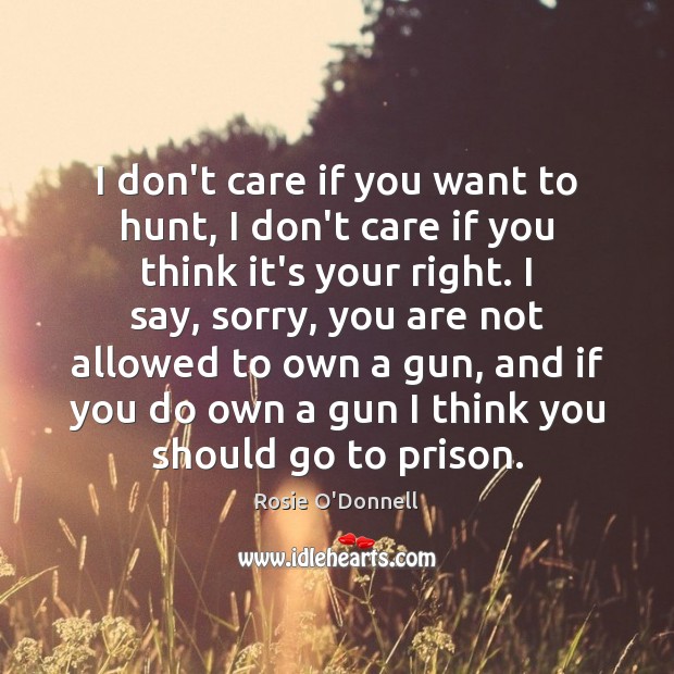 I don’t care if you want to hunt, I don’t care if Rosie O’Donnell Picture Quote