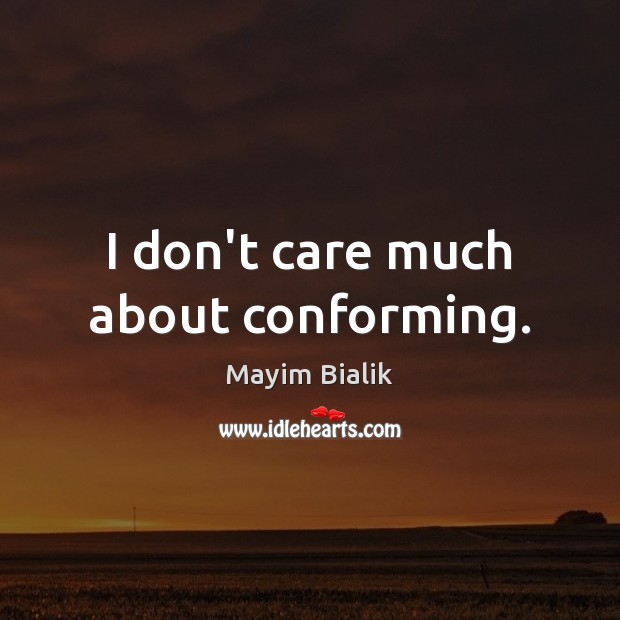 I don’t care much about conforming. Image