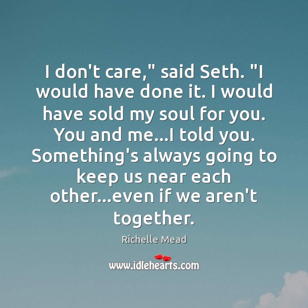 I don’t care,” said Seth. “I would have done it. I would I Don’t Care Quotes Image