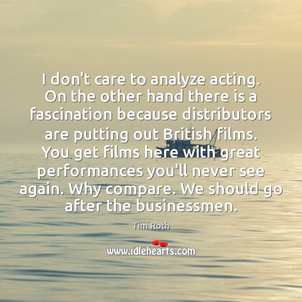 I don’t care to analyze acting. On the other hand there is Tim Roth Picture Quote
