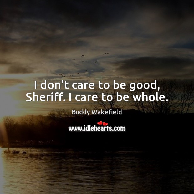 I don’t care to be good, Sheriff. I care to be whole. Good Quotes Image