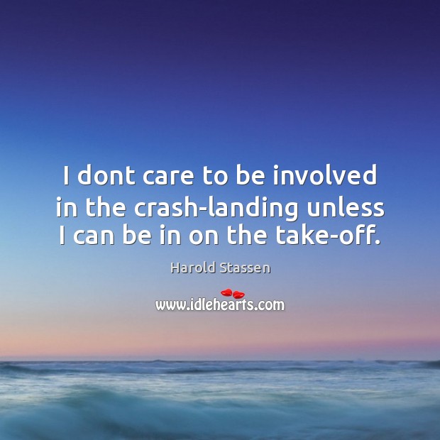 I dont care to be involved in the crash-landing unless I can be in on the take-off. Harold Stassen Picture Quote