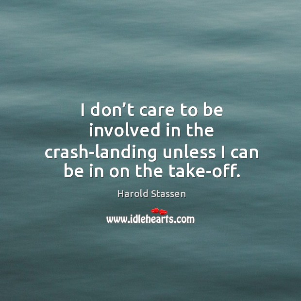 I don’t care to be involved in the crash-landing unless I can be in on the take-off. Harold Stassen Picture Quote
