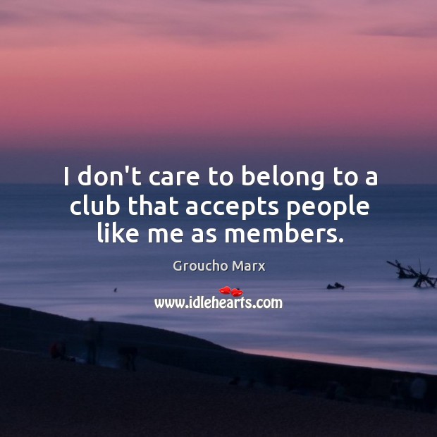 I don’t care to belong to a club that accepts people like me as members. Image