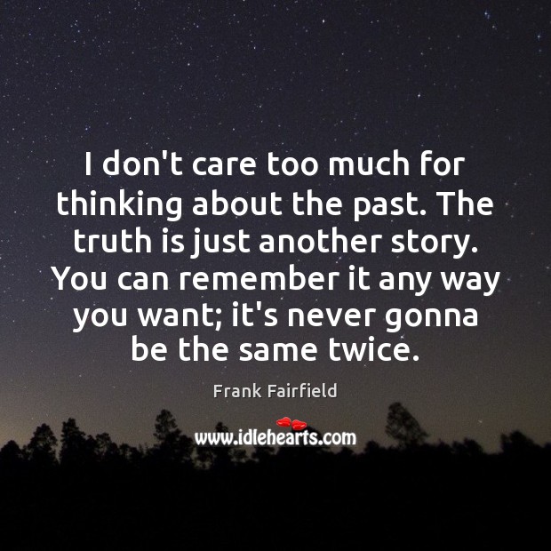 I don’t care too much for thinking about the past. The truth Frank Fairfield Picture Quote