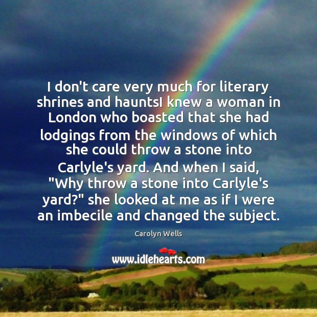 I don’t care very much for literary shrines and hauntsI knew a Carolyn Wells Picture Quote