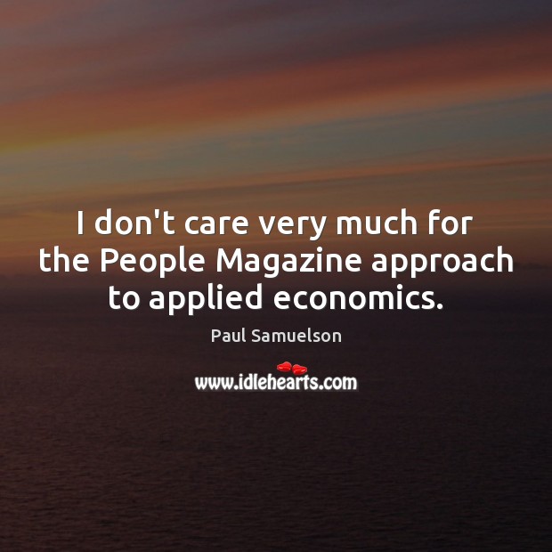 I don’t care very much for the People Magazine approach to applied economics. Paul Samuelson Picture Quote