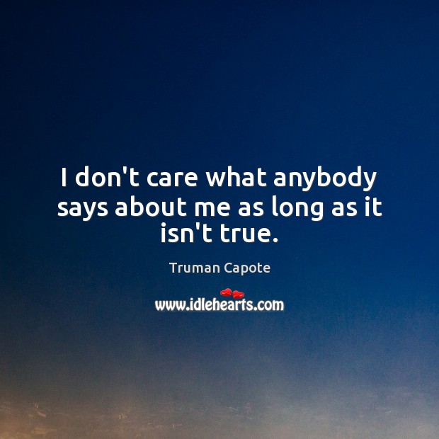 I don’t care what anybody says about me as long as it isn’t true. Truman Capote Picture Quote