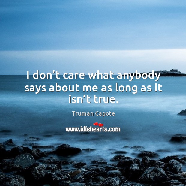 I don’t care what anybody says about me as long as it isn’t true. Truman Capote Picture Quote