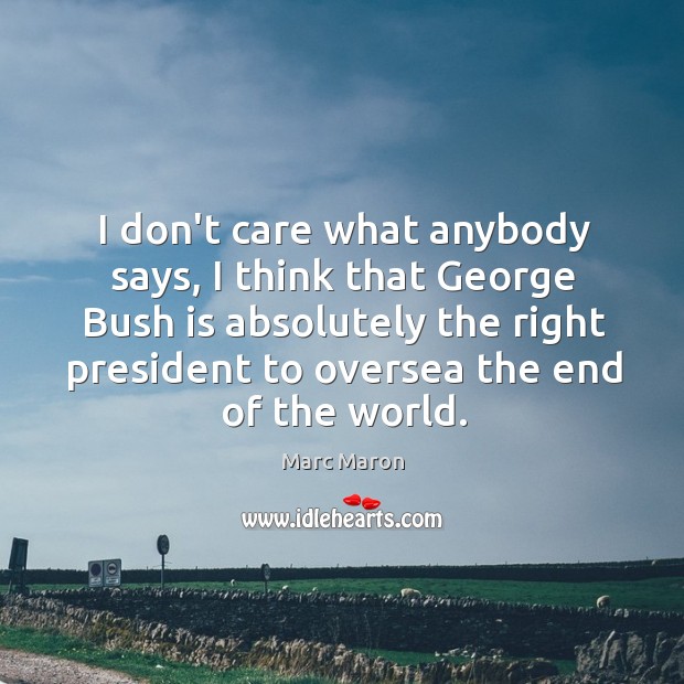 I don’t care what anybody says, I think that George Bush is Marc Maron Picture Quote
