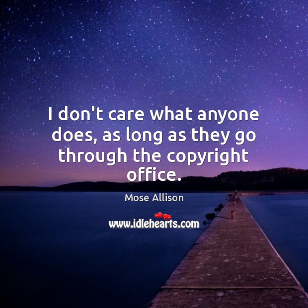 I don’t care what anyone does, as long as they go through the copyright office. Mose Allison Picture Quote