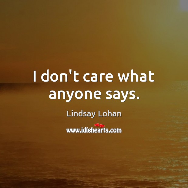 I don’t care what anyone says. Lindsay Lohan Picture Quote