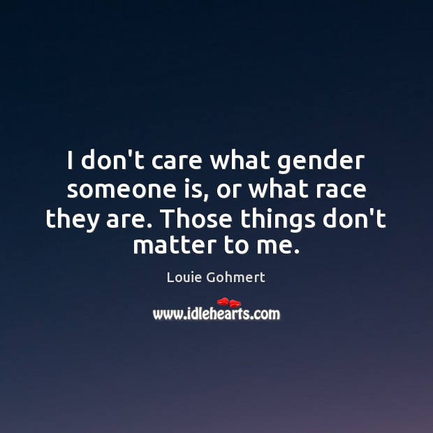 I don’t care what gender someone is, or what race they are. I Don’t Care Quotes Image