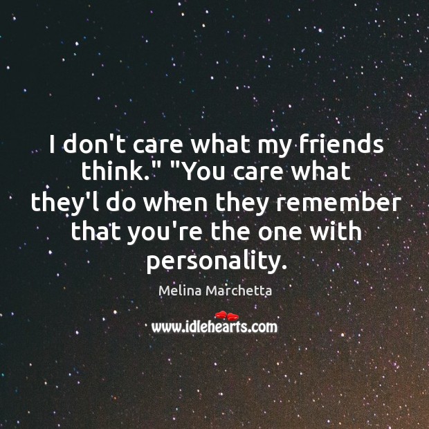 I don’t care what my friends think.” “You care what they’l do Melina Marchetta Picture Quote