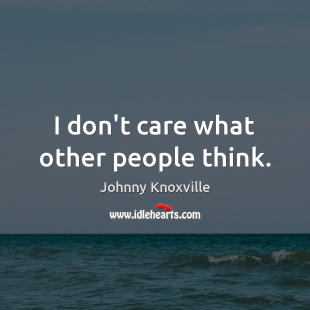 I don’t care what other people think. Johnny Knoxville Picture Quote