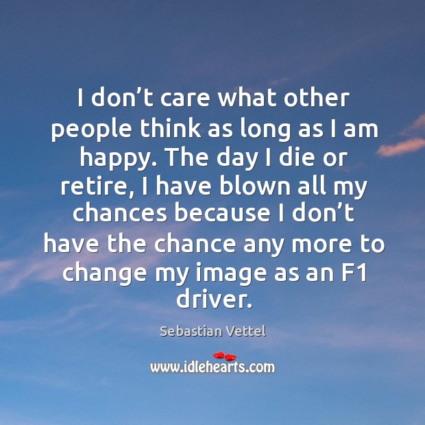 I don’t care what other people think as long as I am happy. Sebastian Vettel Picture Quote