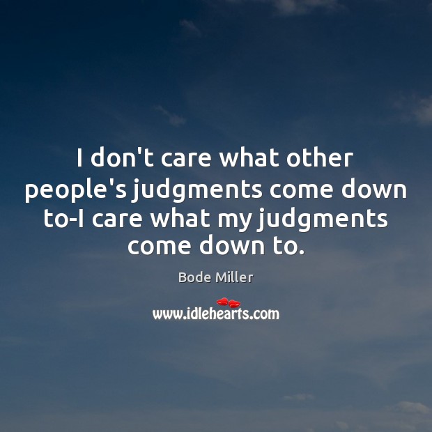 I don’t care what other people’s judgments come down to-I care what Bode Miller Picture Quote