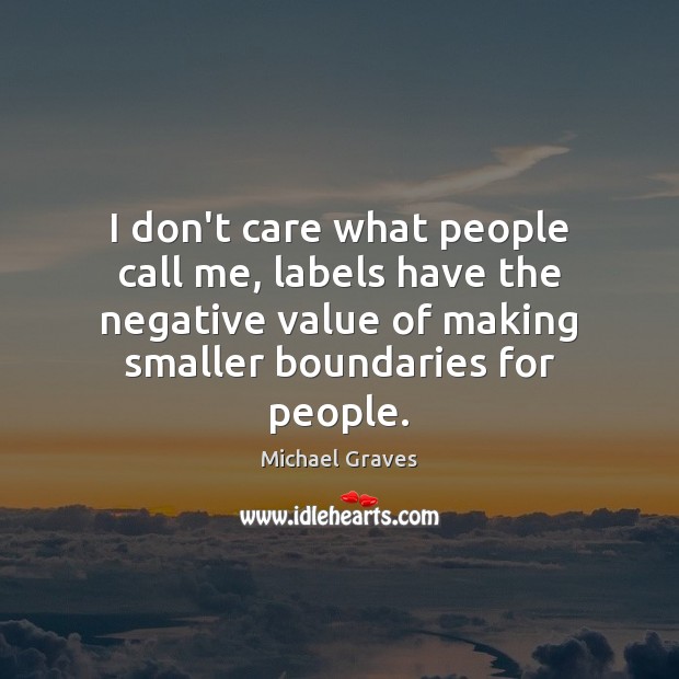 I don’t care what people call me, labels have the negative value Value Quotes Image