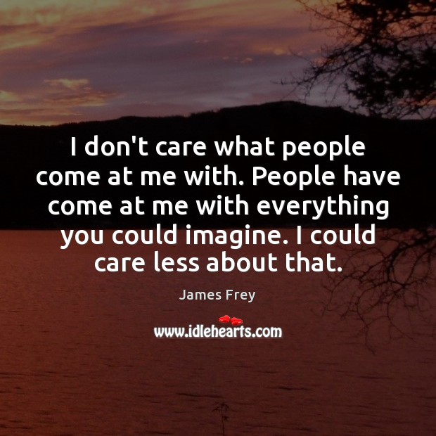 I don’t care what people come at me with. People have come James Frey Picture Quote
