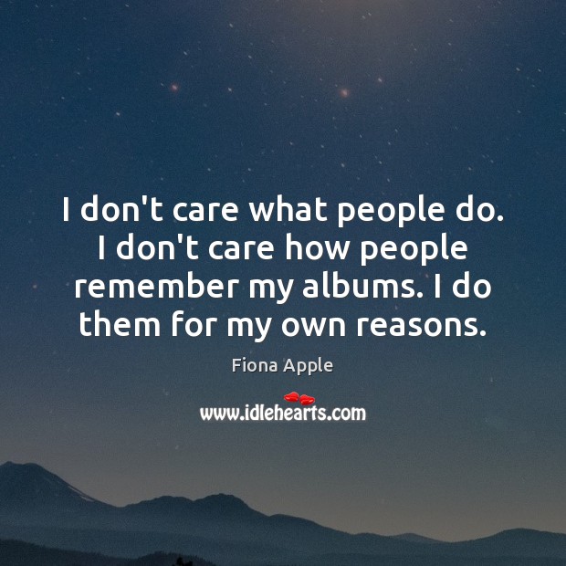 I don’t care what people do. I don’t care how people remember Fiona Apple Picture Quote