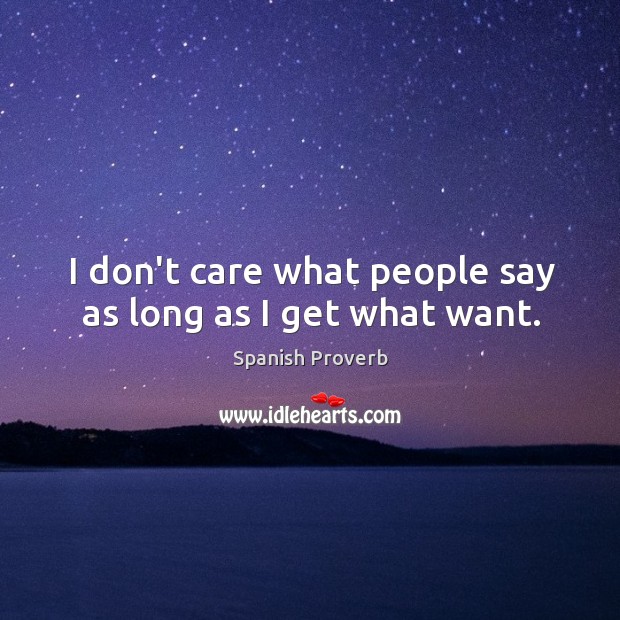 I don’t care what people say as long as I get what want. Image
