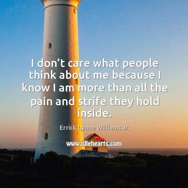 I don’t care what people think about me because I know I am more than all the pain and strife they hold inside. Errick Lynne Williams Jr. Picture Quote