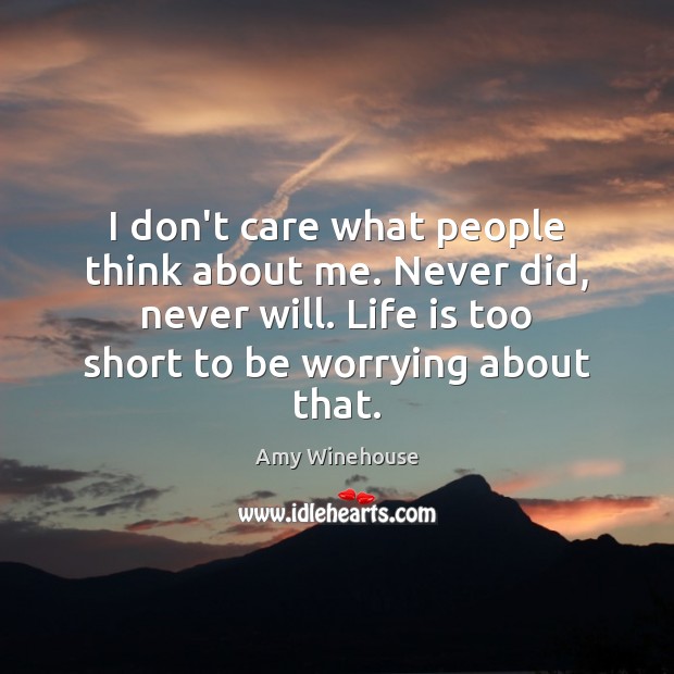 I don’t care what people think about me. Never did, never will. Life is Too Short Quotes Image