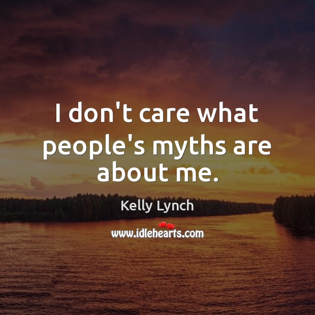 I don’t care what people’s myths are about me. Image