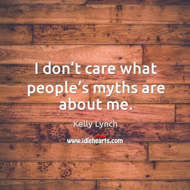 I don’t care what people’s myths are about me. Kelly Lynch Picture Quote